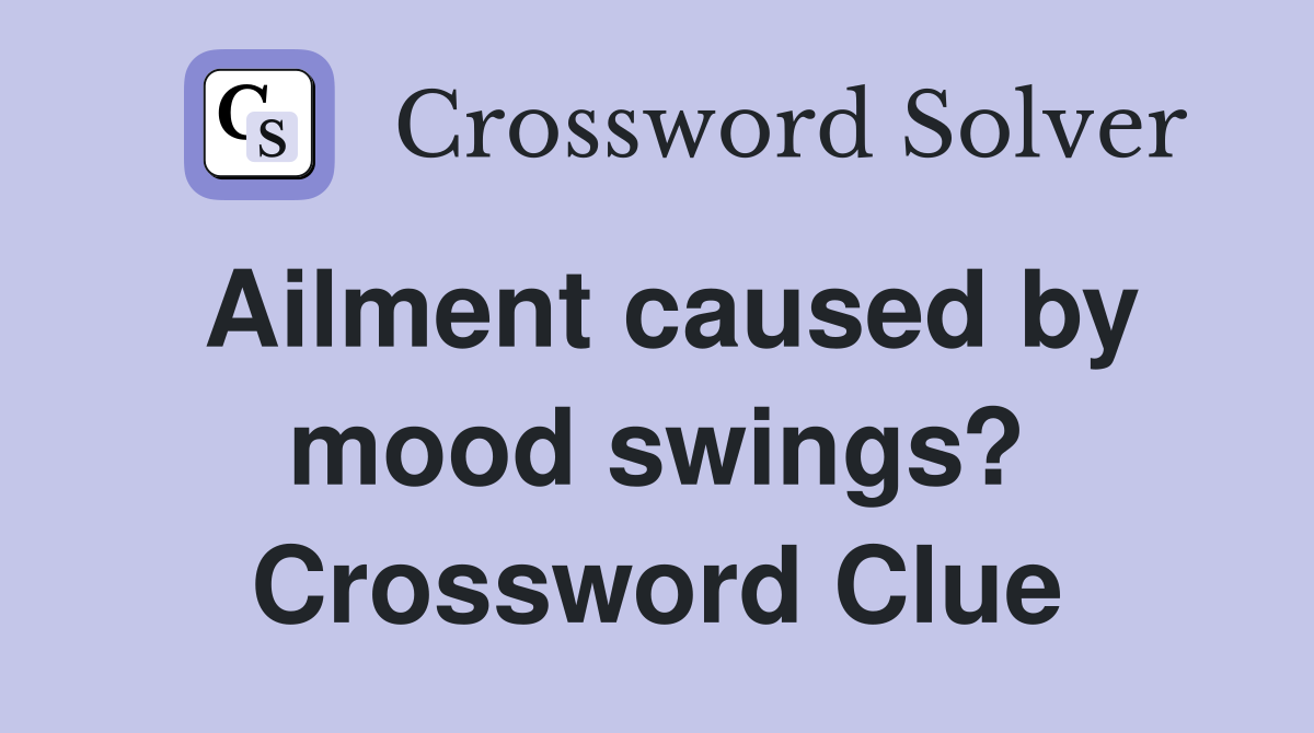 Ailment caused by mood swings? Crossword Clue Answers Crossword Solver